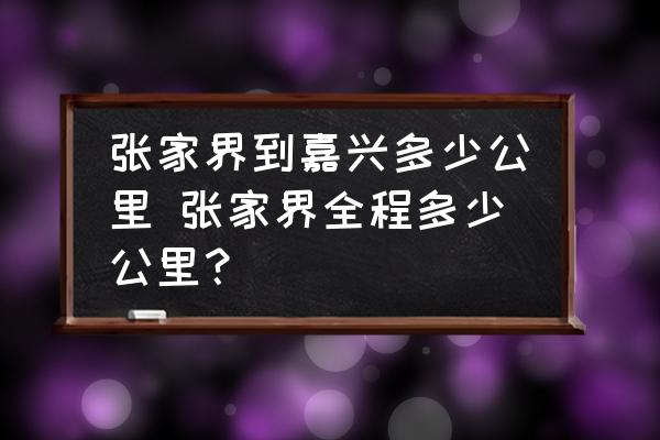 張家界到嘉興多少公里 張家界全程多少公里？