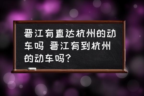 晉江有直達杭州的動車嗎 晉江有到杭州的動車嗎？