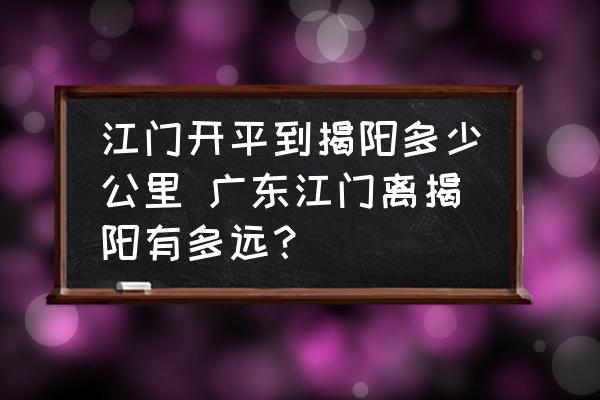 江門開平到揭陽(yáng)多少公里 廣東江門離揭陽(yáng)有多遠(yuǎn)？