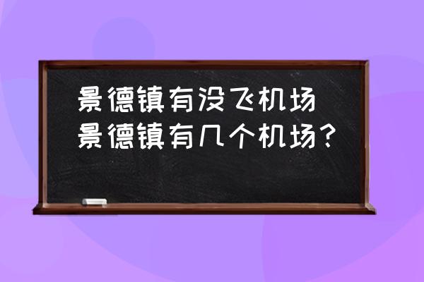 景德鎮(zhèn)有沒飛機(jī)場(景德鎮(zhèn)有幾個機(jī)場？)