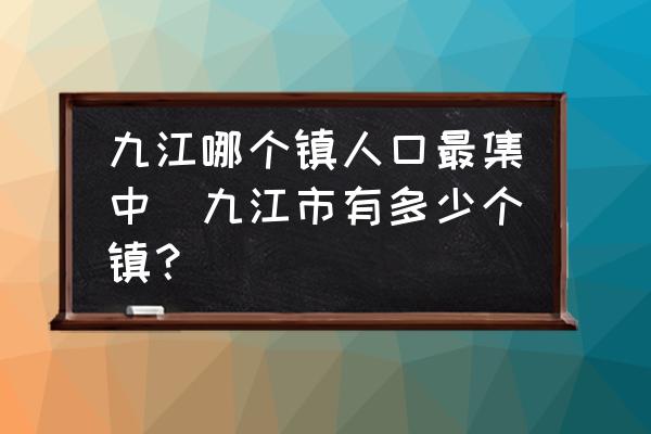 九江哪個(gè)鎮(zhèn)人口最集中(九江市有多少個(gè)鎮(zhèn)？)