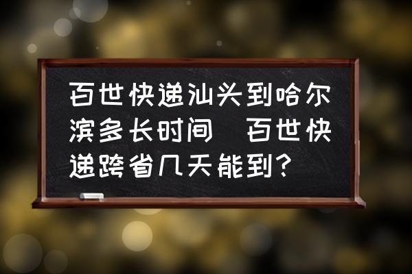 百世快遞汕頭到哈爾濱多長時間(百世快遞跨省幾天能到？)