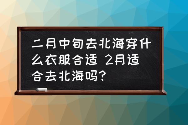 二月中旬去北海穿什么衣服合適 2月適合去北海嗎？