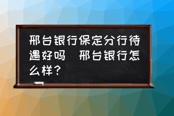 邢臺銀行保定分行待遇好嗎(邢臺銀行怎么樣？)