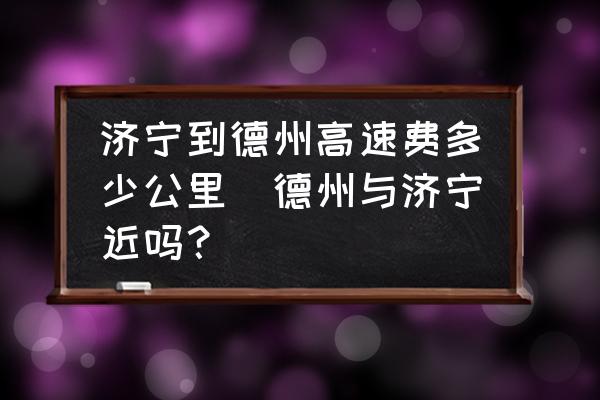 濟寧到德州高速費多少公里(德州與濟寧近嗎？)