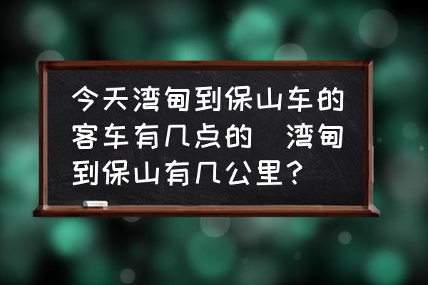 今天灣甸到保山車的客車有幾點的(灣甸到保山有幾公里？)