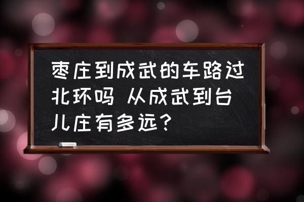 棗莊到成武的車路過北環(huán)嗎 從成武到臺兒莊有多遠(yuǎn)？
