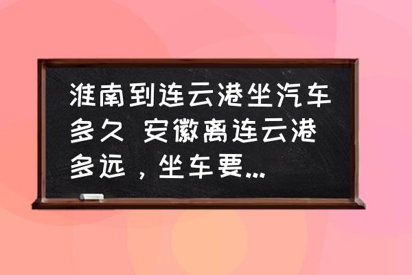 淮南到連云港坐汽車多久 安徽離連云港多遠(yuǎn)，坐車要多長時(shí)間到？