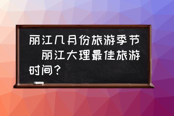 麗江幾月份旅游季節(jié)(麗江大理最佳旅游時間？)