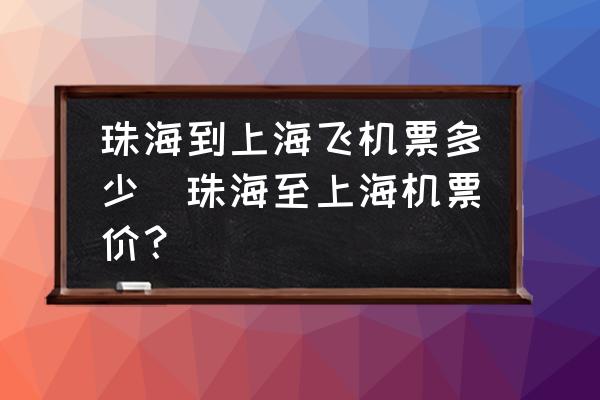 珠海到上海飛機票多少(珠海至上海機票價？)