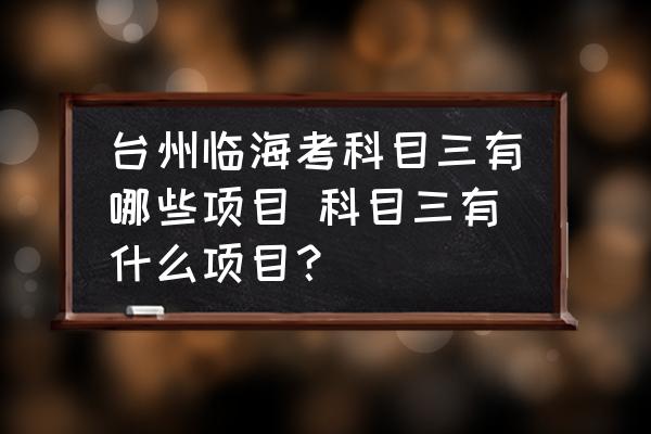 臺州臨?？伎颇咳心男╉?xiàng)目 科目三有什么項(xiàng)目？