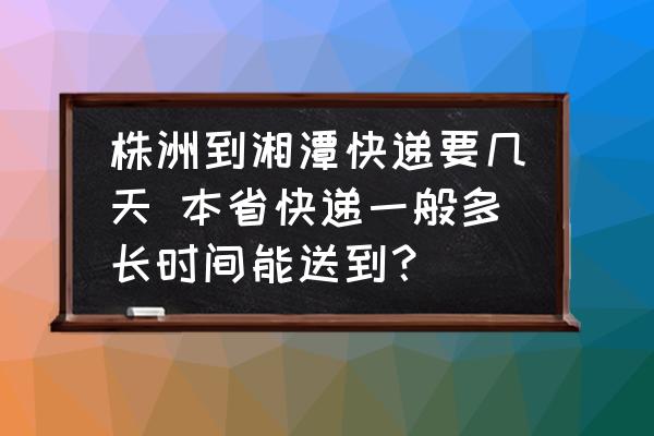 株洲到湘潭快遞要幾天 本省快遞一般多長時間能送到？