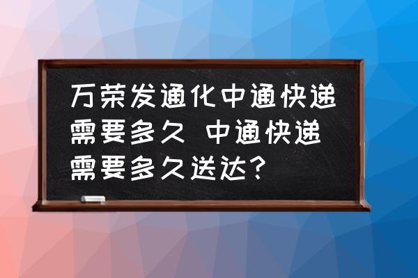 萬榮發(fā)通化中通快遞需要多久 中通快遞需要多久送達(dá)？