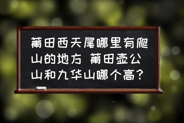 莆田西天尾哪里有爬山的地方 莆田壺公山和九華山哪個(gè)高？