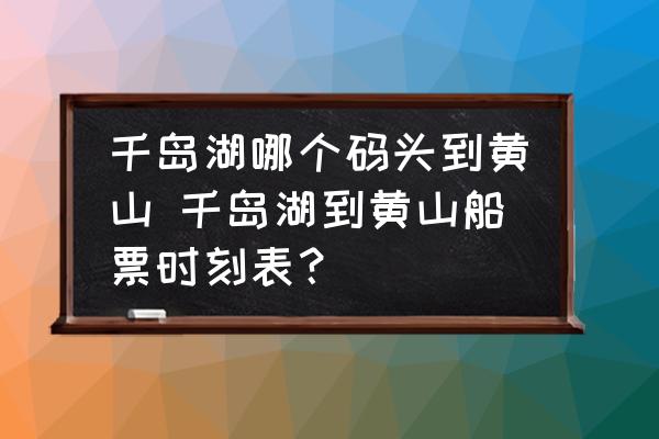 千島湖哪個碼頭到黃山 千島湖到黃山船票時刻表？