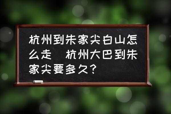杭州到朱家尖白山怎么走(杭州大巴到朱家尖要多久？)