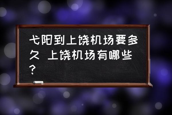 弋陽到上饒機(jī)場要多久 上饒機(jī)場有哪些？