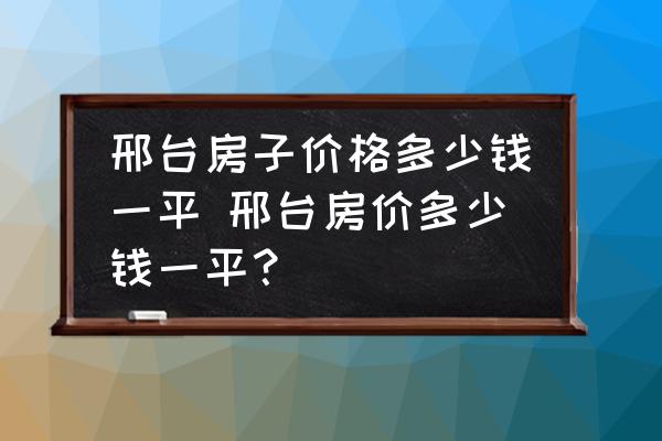邢臺房子價格多少錢一平 邢臺房價多少錢一平？