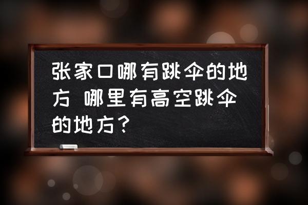 張家口哪有跳傘的地方 哪里有高空跳傘的地方？