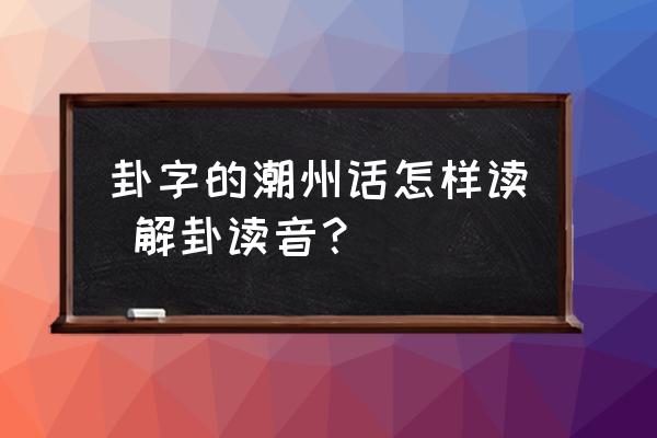 卦字的潮州話怎樣讀 解卦讀音？