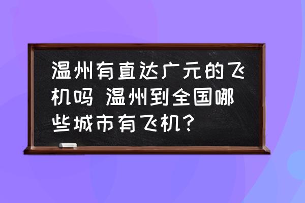 溫州有直達(dá)廣元的飛機(jī)嗎 溫州到全國哪些城市有飛機(jī)？