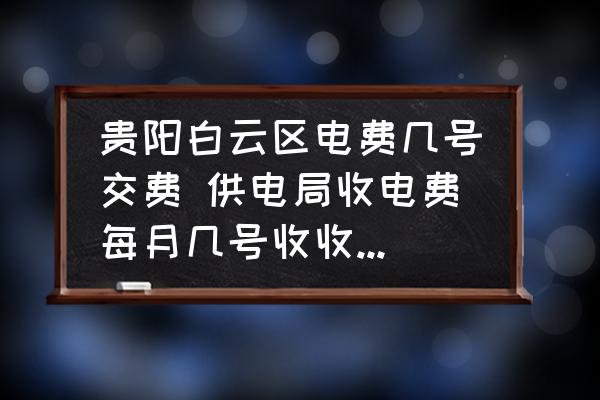 貴陽(yáng)白云區(qū)電費(fèi)幾號(hào)交費(fèi) 供電局收電費(fèi)每月幾號(hào)收收哪個(gè)月的電費(fèi)？