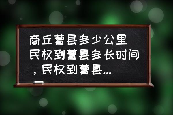 商丘曹縣多少公里 民權(quán)到曹縣多長(zhǎng)時(shí)間，民權(quán)到曹縣有多遠(yuǎn)，多少公里數(shù)？