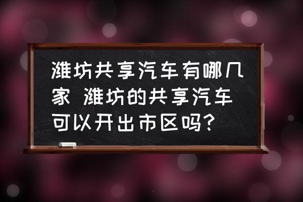 濰坊共享汽車有哪幾家 濰坊的共享汽車可以開出市區(qū)嗎？