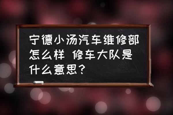 寧德小湯汽車(chē)維修部怎么樣 修車(chē)大隊(duì)是什么意思？