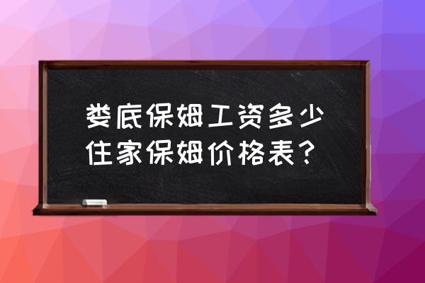 婁底保姆工資多少(住家保姆價格表？)