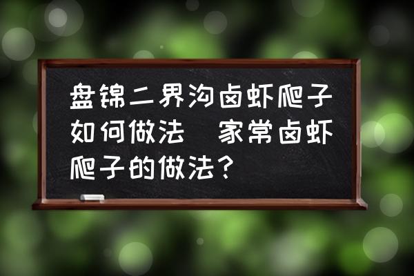 盤錦二界溝鹵蝦爬子如何做法(家常鹵蝦爬子的做法？)