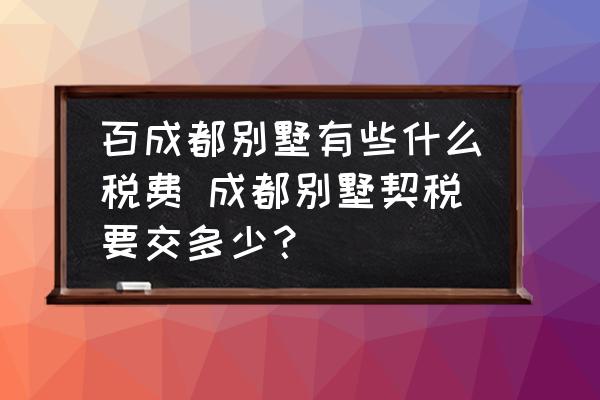 百成都別墅有些什么稅費 成都別墅契稅要交多少？
