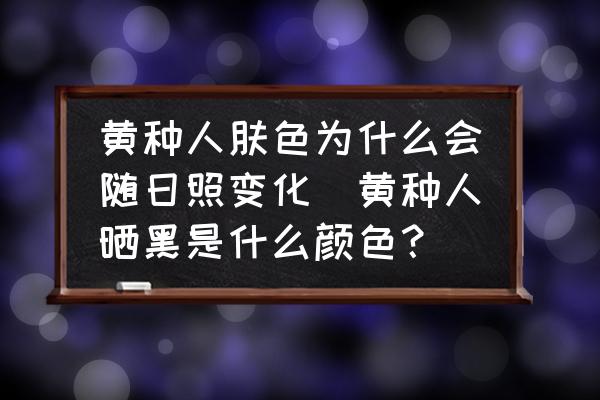 黃種人膚色為什么會隨日照變化(黃種人曬黑是什么顏色？)