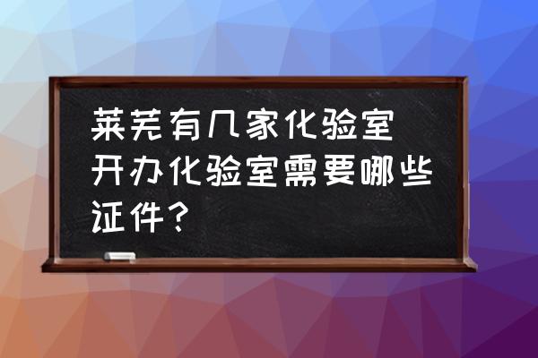 萊蕪有幾家化驗室 開辦化驗室需要哪些證件？