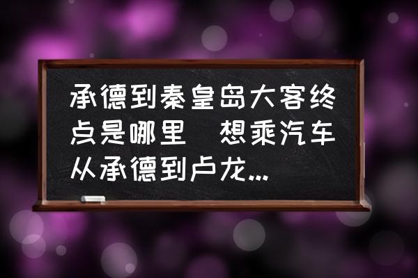 承德到秦皇島大客終點(diǎn)是哪里(想乘汽車從承德到盧龍?jiān)趺醋撸?