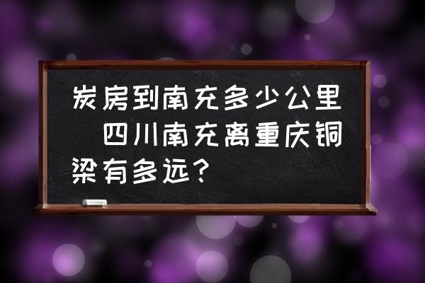 炭房到南充多少公里(四川南充離重慶銅梁有多遠？)