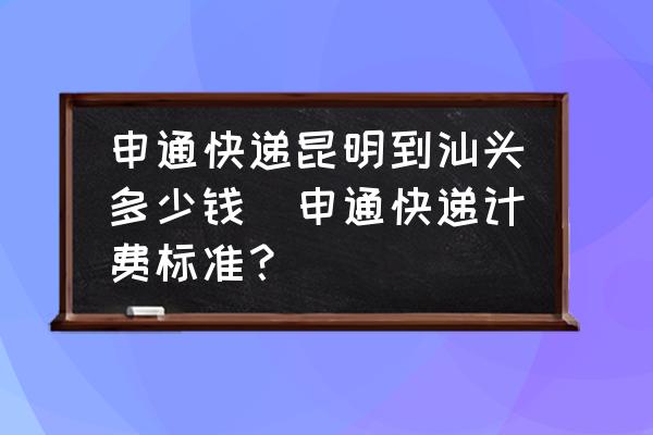 申通快遞昆明到汕頭多少錢(申通快遞計(jì)費(fèi)標(biāo)準(zhǔn)？)