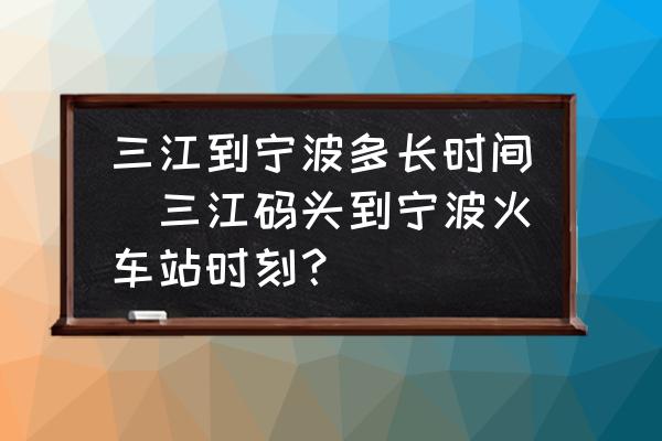 三江到寧波多長時(shí)間(三江碼頭到寧波火車站時(shí)刻？)