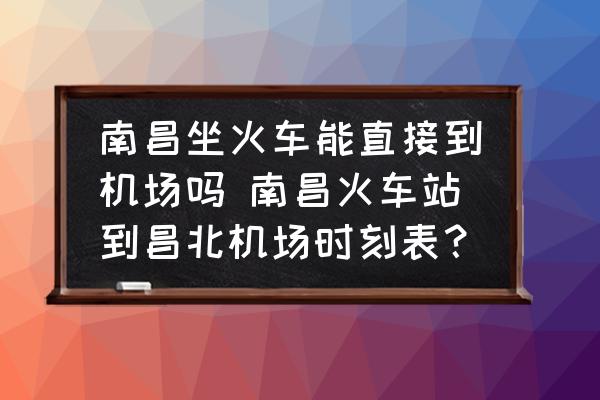 南昌坐火車能直接到機場嗎 南昌火車站到昌北機場時刻表？