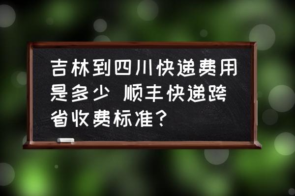吉林到四川快遞費(fèi)用是多少 順豐快遞跨省收費(fèi)標(biāo)準(zhǔn)？