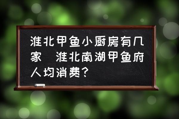 淮北甲魚(yú)小廚房有幾家(淮北南湖甲魚(yú)府人均消費(fèi)？)