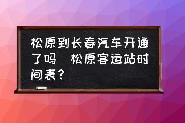 松原到長(zhǎng)春汽車開通了嗎(松原客運(yùn)站時(shí)間表？)