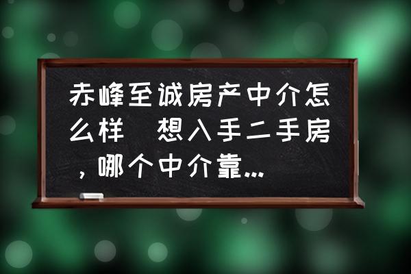 赤峰至誠房產(chǎn)中介怎么樣(想入手二手房，哪個中介靠譜點？)