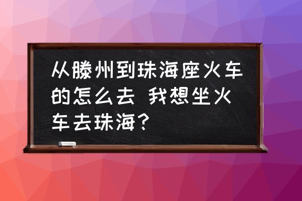 從滕州到珠海座火車的怎么去 我想坐火車去珠海？