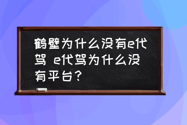 鶴壁為什么沒有e代駕 e代駕為什么沒有平臺？
