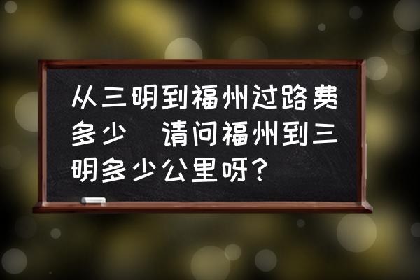 從三明到福州過路費(fèi)多少(請問福州到三明多少公里呀？)