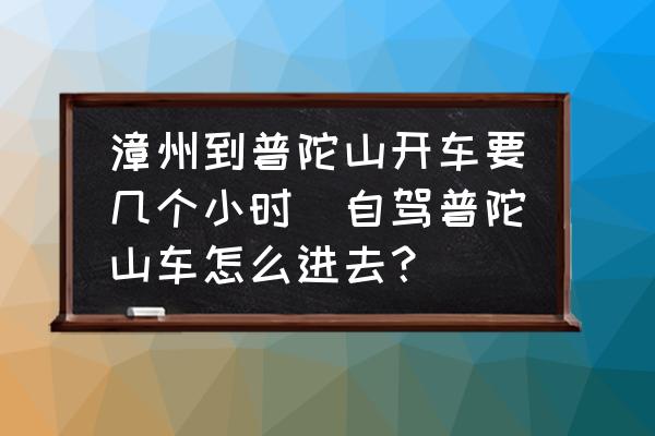 漳州到普陀山開車要幾個(gè)小時(shí)(自駕普陀山車怎么進(jìn)去？)