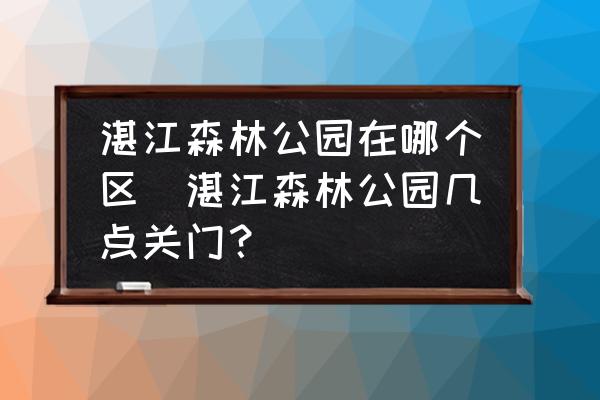 湛江森林公園在哪個區(qū)(湛江森林公園幾點關(guān)門？)
