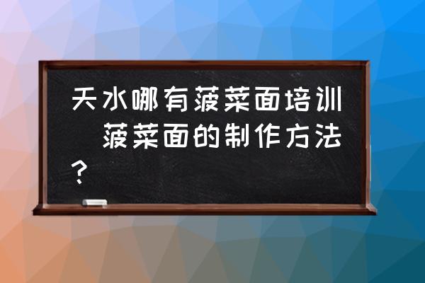 天水哪有菠菜面培訓(xùn)(菠菜面的制作方法？)