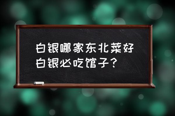 白銀哪家東北菜好(白銀必吃館子？)